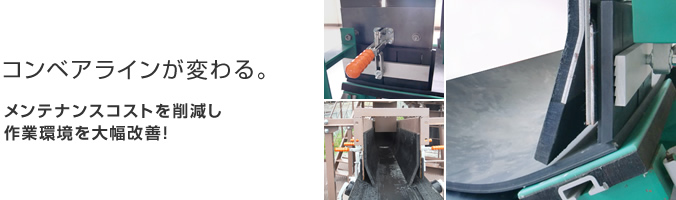 コンベアラインが変わる。メンテナンスコストを削減し作業環境を大幅改善！